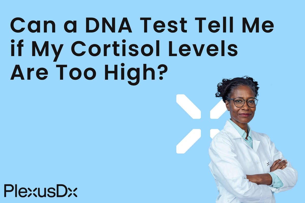 Can a DNA Test Tell Me if My Cortisol Levels Are Too High?  PlexusDx