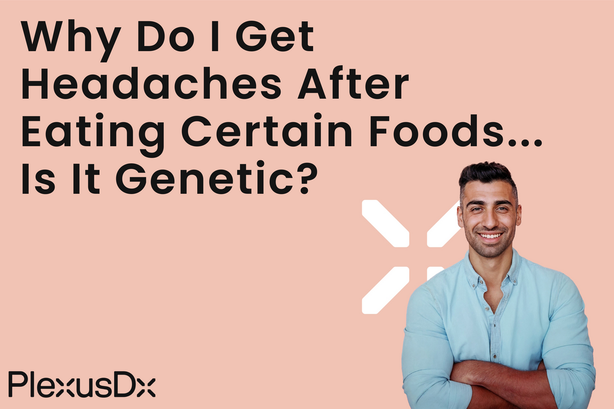 Why Do I Get Headaches After Eating Certain Foods—Is It Genetic? – PlexusDx